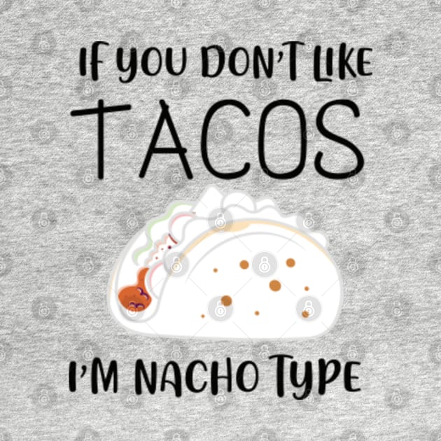 IF YOU DON T LIKE TACOS I M NACHO TYPE by graphicganga